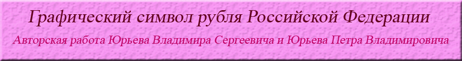 Графический знак рубля Российской Федерации Авторская работа Юрьева Владимира Сергеевича и Юрьева Петра Владимировича